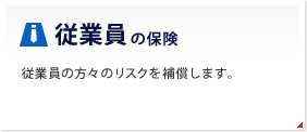 従業員の保険 従業員の方々のリスクを補償します。