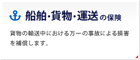 船舶・貨物・運送の保険 貨物の輸送中における万一の事故による損害を補償します。