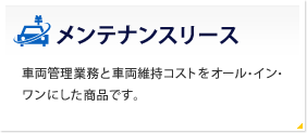 メンテナンスリース 車両管理業務と車両維持コストを オール・イン・ワンにした商品です。