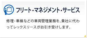 フリート・マネジメント・サービス  修理・車検などの車両管理業務を、貴社に代わってレックスリースがお引き受けします。