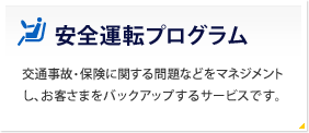 安全運転プログラム 交通事故・保険に関する問題などをマネジメントし、お客さまをバックアップするサービスです。