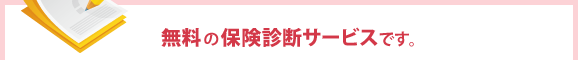 無料の保険診断サービスです。