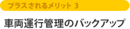 プラスされるメリット3 車両運行管理のバックアップ